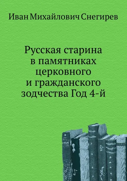 Обложка книги Русская старина в памятниках церковного и гражданского зодчества Год 4-й, И. М. Снегирев