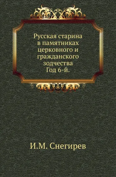 Обложка книги Русская старина в памятниках церковного и гражданского зодчества. Год 6-й, И. М. Снегирев