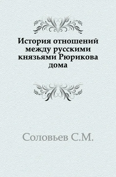 Обложка книги История отношений между русскими князьями Рюрикова дома, С. М. Соловьёв