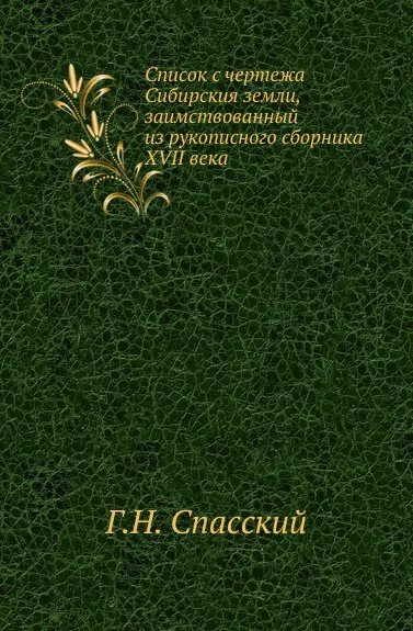 Обложка книги Список с чертежа Сибирския земли, заимствованный из рукописного сборника XVII века, Г.Н. Спасский