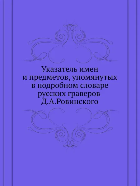 Обложка книги Указатель имен и предметов, упомянутых в подробном словаре русских граверов Д.А.Ровинского, Е.Н. Тевяшов