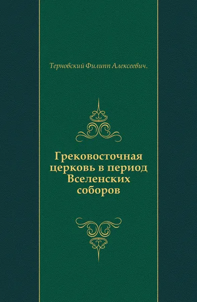 Обложка книги Грековосточная церковь в период Вселенских соборов, Ф.А. Терновский