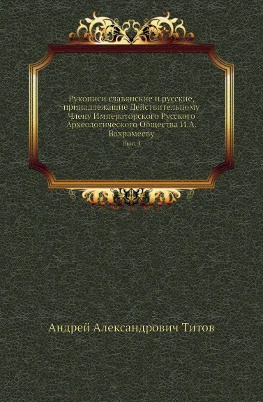 Обложка книги Рукописи славянские и русские, принадлежащие Действительному Члену Императорского Русского Археологического Общества И.А.Вахрамееву. Выпуск 4, А. А. Титов