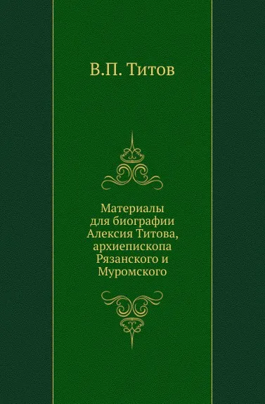 Обложка книги Материалы для биографии Алексия Титова, архиепископа Рязанского и Муромского, В.П. Титов