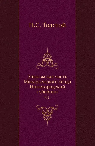 Обложка книги Заволжская часть Макарьевского уезда Нижегородской губернии. Часть 1, Н.С. Толстой