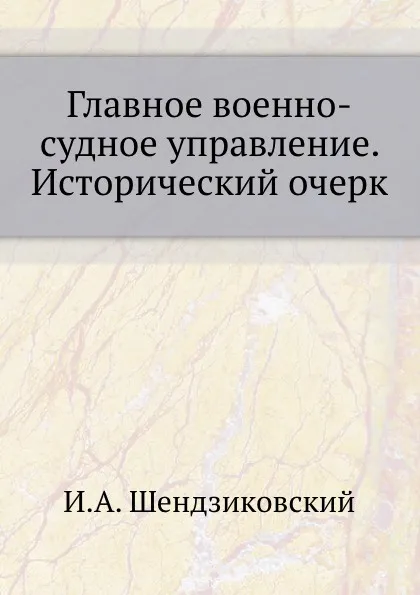 Обложка книги Главное военно-судное управление. Исторический очерк, И.А. Шендзиковский