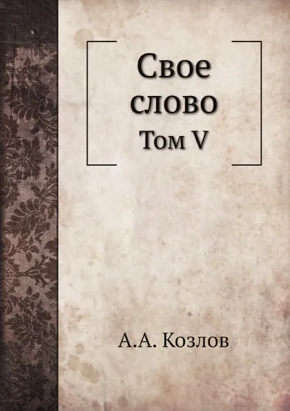 Обложка книги Свое слово. Том V, А. А. Козлов