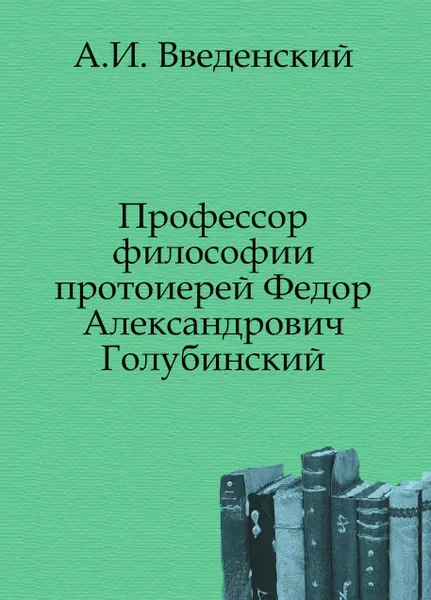 Обложка книги Профессор философии протоиерей Федор Александрович Голубинский, А. И. Введенский