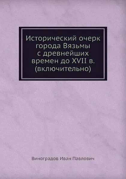 Обложка книги Исторический очерк города Вязьмы с древнейших времен до XVII в. (включительно), И.П. Виноградов