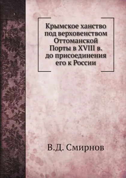 Обложка книги Крымское ханство под верховенством Оттоманской Порты в XVIII в. до присоединения его к России, В. Д. Смирнов