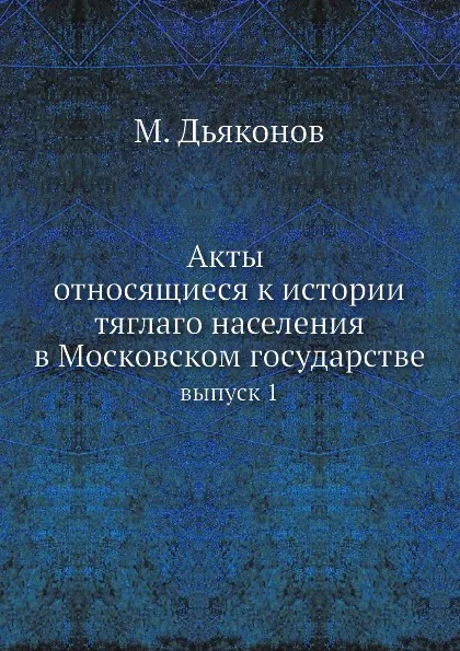 Обложка книги Акты относящиеся к истории тяглаго населения в Московском государстве. выпуск 1, М. Дьяконов