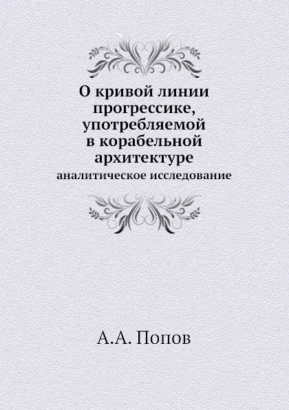 Обложка книги О кривой линии прогрессике, употребляемой в корабельной архитектуре. аналитическое исследование, А.А. Попов