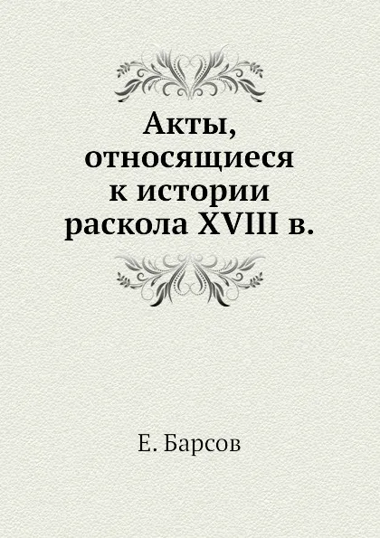 Обложка книги Акты, относящиеся к истории раскола XVIII в., Е. Барсов