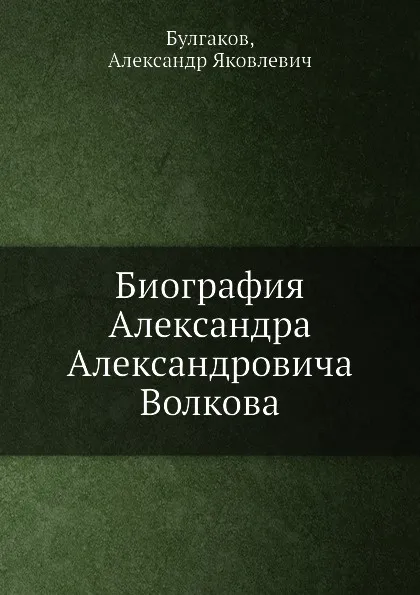 Обложка книги Биография Александра Александровича Волкова, А.Я. Булгаков