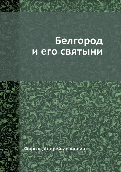 Обложка книги Белгород и его святыни, А.И. Фирсов