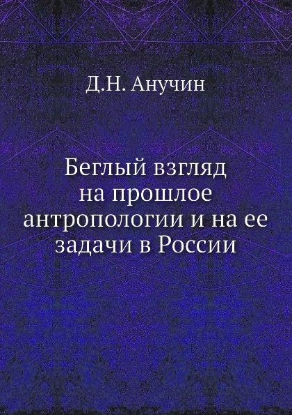 Обложка книги Беглый взгляд на прошлое антропологии и на ее задачи в России, Д.Н. Анучин