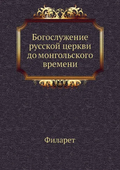 Обложка книги Богослужение русской церкви до монгольского времени, Филарет