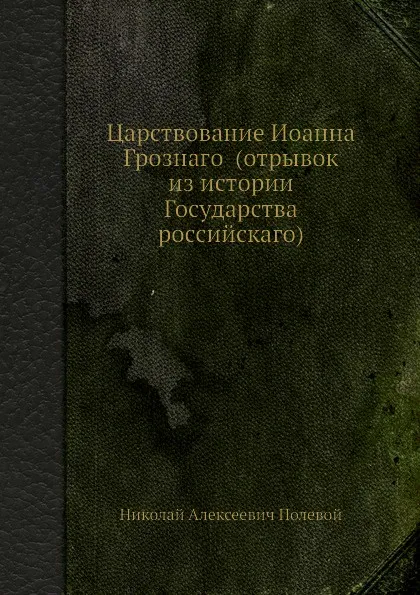 Обложка книги Царствование Иоанна Грознаго (отрывок из истории Государства российскаго), Н.А. Полевой