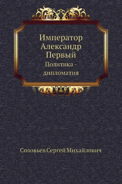 Обложка книги Император Александр Первый. Политика - дипломатия, С. М. Соловьёв