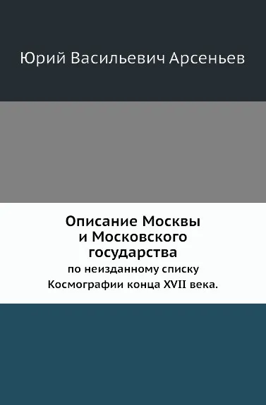 Обложка книги Описание Москвы и Московского государства. по неизданному списку Космографии конца XVII века, Ю.В. Арсеньев