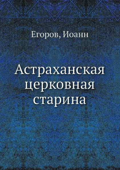 Обложка книги Астраханская церковная старина, И. Егоров