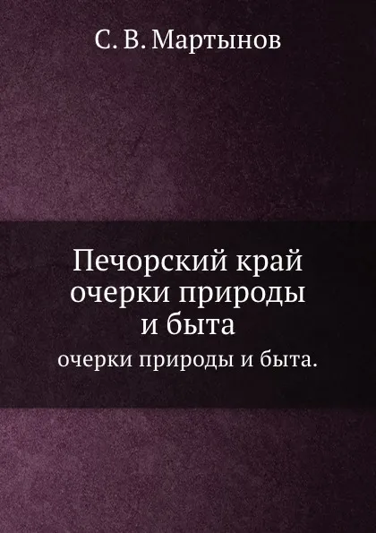 Обложка книги Печорский край. очерки природы и быта., С. В. Мартынов