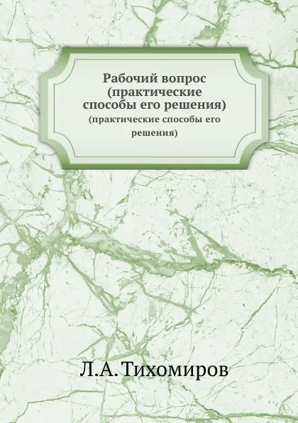 Обложка книги Рабочий вопрос. (практические способы его решения), Л. Тихомиров