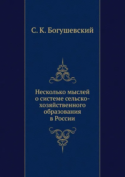 Обложка книги Несколько мыслей о системе сельско-хозяйственного образования в России, С.К. Богушевский