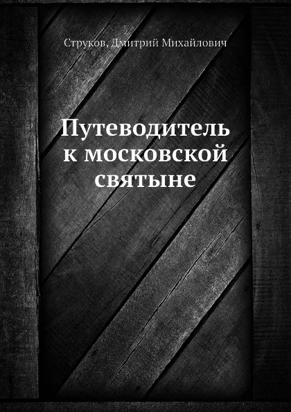 Обложка книги Путеводитель к московской святыне, Д.М. Струков