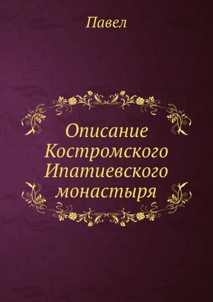 Обложка книги Описание Костромского Ипатиевского монастыря, Павел