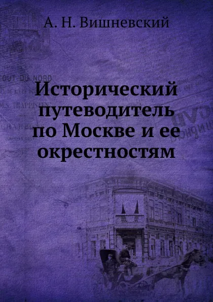 Обложка книги Исторический путеводитель по Москве и ее окрестностям, А.Н. Вишневский