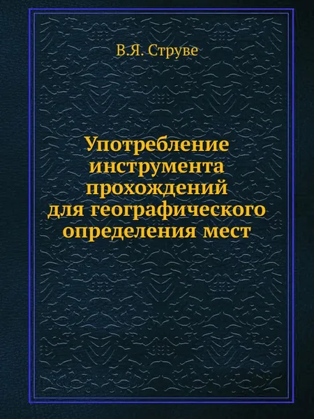 Обложка книги Употребление инструмента прохождений для географического определения мест, В.Я. Струве