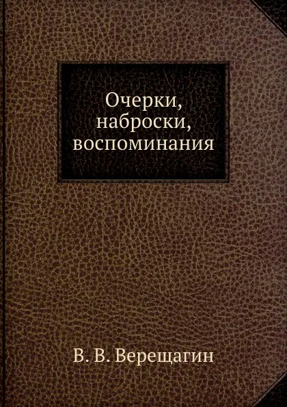 Обложка книги Очерки, наброски, воспоминания, В.В. Верещагин