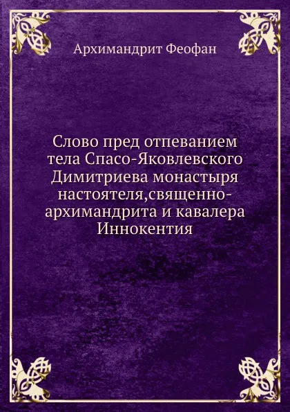 Обложка книги Слово пред отпеванием тела Спасо-Яковлевского Димитриева монастыря настоятеля,священно-архимандрита и кавалера Иннокентия, Архимандрит Феофан