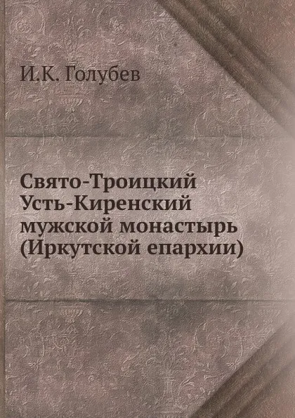 Обложка книги Свято-Троицкий Усть-Киренский мужской монастырь (Иркутской епархии), И.К. Голубев