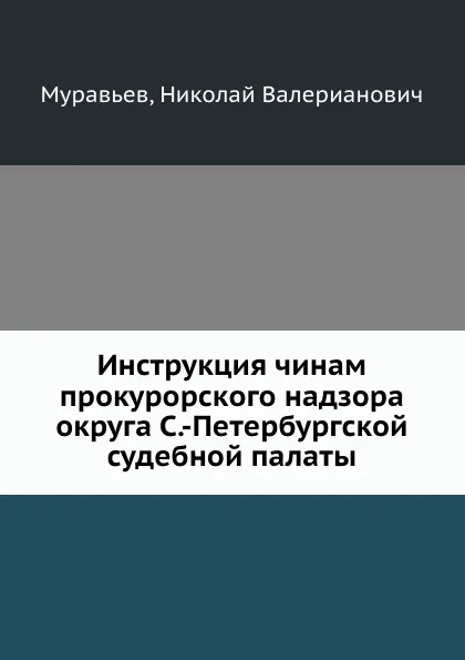 Обложка книги Инструкция чинам прокурорского надзора округа С.-Петербургской судебной палаты, Н.В. Муравьев