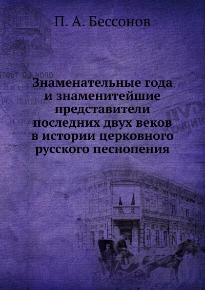 Обложка книги Знаменательные года и знаменитейшие представители последних двух веков в истории церковного русского песнопения, П. А. Безсонов