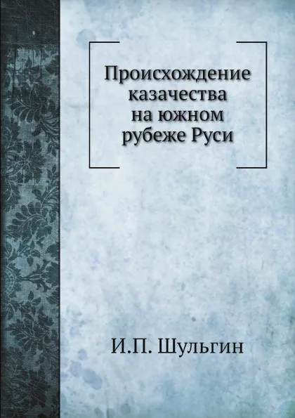 Обложка книги Происхождение казачества на южном рубеже Руси, И.П. Шульгин