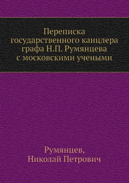 Обложка книги Переписка государственного канцлера графа Н.П. Румянцева с московскими учеными, Н.П. Румянцев