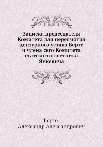 Обложка книги Записка председателя Комитета для пересмотра цензурного устава Берте и члена сего Комитета статского советника Янкевича, А. Александрович