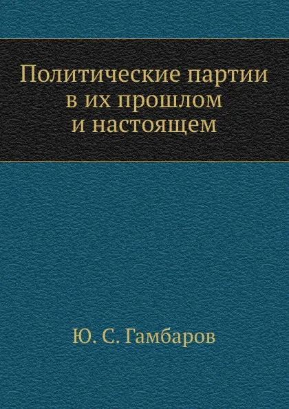 Обложка книги Политические партии в их прошлом и настоящем, Ю.С. Гамбаров