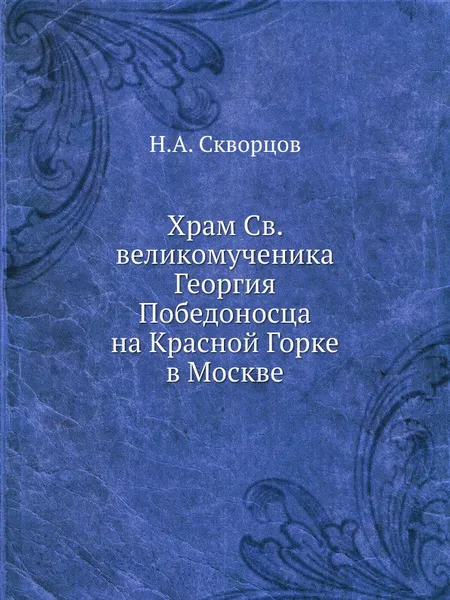 Обложка книги Храм Св. великомученика Георгия Победоносца на Красной Горке в Москве, Н.А. Скворцов