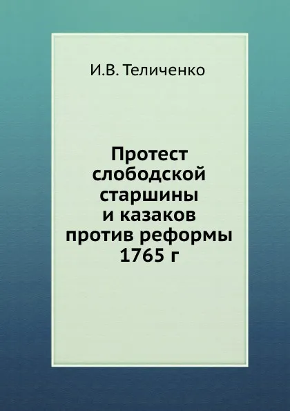Обложка книги Протест слободской старшины и казаков против реформы 1765 г., И.В. Теличенко