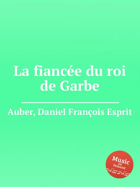 Обложка книги La fiancee du roi de Garbe, D. François Esprit Auber