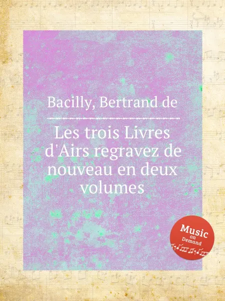 Обложка книги Les trois Livres d'Airs regravez de nouveau en deux volumes, Bertrand de Bacilly