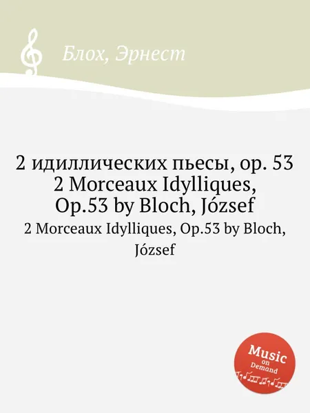 Обложка книги 2 идиллических пьесы, op. 53. 2 Morceaux Idylliques, Op.53 by Bloch, Jozsef, Д. Блох