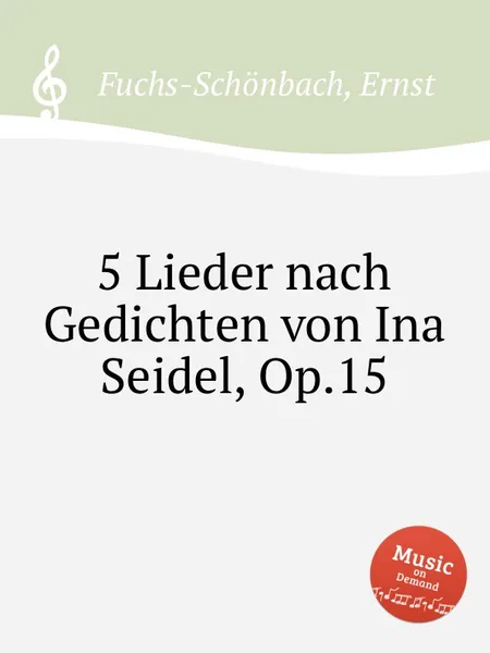 Обложка книги 5 Lieder nach Gedichten von Ina Seidel, Op.15, E. Fuchs-Schönbach