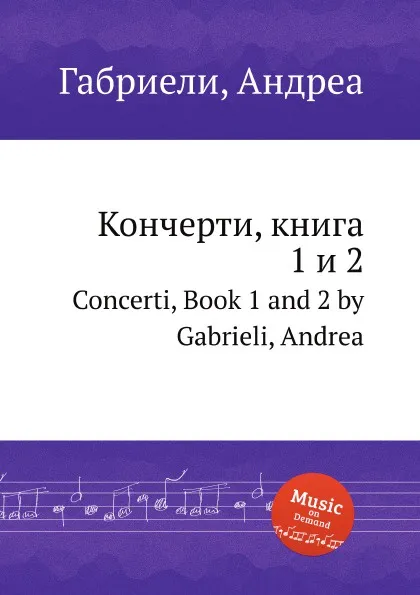 Обложка книги Кончерти, книга 1 и 2. Concerti, Book 1 and 2, А. Габриели