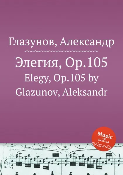 Обложка книги Элегия, Op.105. Elegy, Op.105 by Glazunov, Aleksandr, А. Глазунов