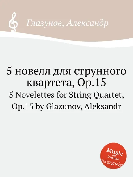 Обложка книги 5 новелл для струнного квартета, Op.15. 5 Novelettes for String Quartet, Op.15 by Glazunov, Aleksandr, А. Глазунов